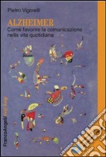 Alzheimer. Come favorire la comunicazione nella vita quotidiana libro