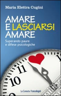 Amare e lasciarsi amare. Superare paure e difese psicologiche