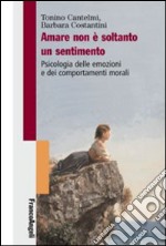 Amare non è soltanto un sentimento. Psicologia delle emozioni e dei comportamenti morali libro