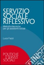 Servizio sociale riflessivo. Metodi e tecniche per gli assistenti sociali libro