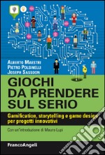 Giochi da prendere sul serio. Gamification, storytelling e game design per progetti innovativi libro