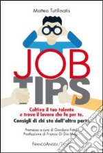 Job tips. Coltiva il tuo talento e trova il lavoro che fa per te. Consigli da chi sta dall'altra parte libro