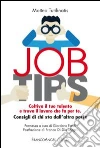 Job tips. Coltiva il tuo talento e trova il lavoro che fa per te. Consigli da chi sta dall'altra parte libro