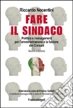 Fare il sindaco. Politica e management per l'amministrazione e la fusione dei comuni libro