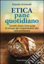 Etica pane quotidiano. Concetti chiave e linee guida di sviluppo dei comportamenti etici nella professione libro