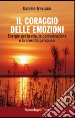 Il coraggio delle emozioni. Energie per la vita, la comunicazione e la crescita personale libro