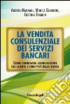 La vendita consulenziale dei servizi bancari. Come coniugare soddisfazione del cliente e obiettivi della banca libro