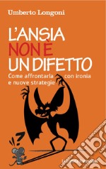 L'ansia non è un difetto. Come affrontarla con ironia e nuove strategie libro