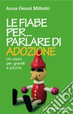 Le fiabe per parlare di adozione. Un aiuto per grandi e piccini libro