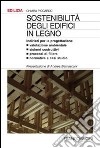 Sostenibilità degli edifici in legno. Indirizzi per la progettazione. Valutazione ambientale, sistemi costruttivi, processi di filiera, normativa e casi studio libro