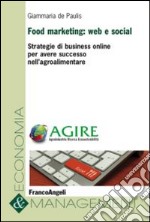 Food marketing: web e social. Strategie di business online per avere successo nell'agroalimentare libro