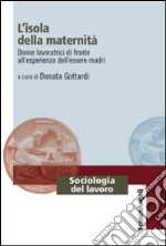 L'isola della maternità. Donne lavoratrici di fronte all'esperienza dell'essere madri libro