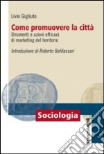 Come promuovere la città. Strumenti e azioni efficaci di marketing del territorio