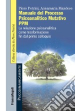 Manuale del Processo Psicoanalitico Mutativo PPM. La relazione psicoanalitica come trasformazione fin dal primo colloquio libro