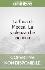 La furia di Medea. La violenza che inganna