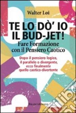 Te lo do' io il bud-jet! Fare formazione con il pensiero caotico. Dopoil pensiero logico, il parallelo o divergente, ecco finalmente quello caotico-divertente libro