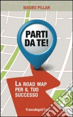 Parti da te! La road map per il tuo successo libro