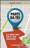 Parti da te! La road map per il tuo successo libro