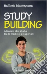 Study building. Allenarsi allo studio tra le medie e le superiori libro