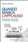 Quando manca l'applauso. Come aiutare i nostri figli ad affrontare l'insuccesso libro di Gilardi Roberto