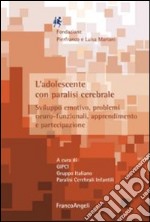 L'adolescente con paralisi cerebrale. Sviluppo emotivo, problemi neuro-funzionali, apprendimento e partecipazione libro