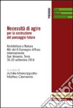 Necessità di agire per la costruzione del paesaggio futuro. Architettura e natura. Atti del II Convegno diffuso Internazionale (San Venanzo, 16-20 settembre 2014) libro