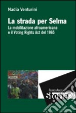 La strada per Selma. La mobilitazione afroamericana e il Voting Rights Act del 1965 libro