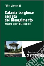 Catania borghese nell'età del Risorgimento. A teatro, al circolo, alle urne libro