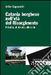 Catania borghese nell'età del Risorgimento. A teatro, al circolo, alle urne libro di Signorelli Alfio