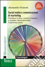 Social media e comunicazione di marketing. Presidiare la Rete, costruire relazioni e acquisire clienti innovando l'esperienza utente libro