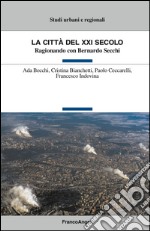 La città del XXI secolo. Ragionando con Bernardo Secchi libro