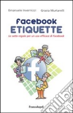 Facebook etiquette. Le sette regole per un uso efficace di Facebook libro