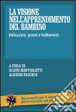 La visione nell'apprendimento del bambino. Indicazioni, prassi e trattamenti libro