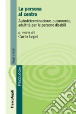 La persona al centro. Autoderminazione, autonomia, adultità per le persone disabili libro