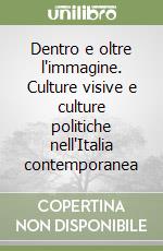 Dentro e oltre l'immagine. Culture visive e culture politiche nell'Italia contemporanea libro