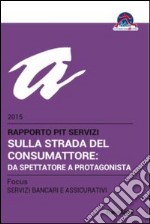 Sulla strada del consumattore: da spettatore a protagonista. Rapporto Pit servizi 2015/Focus servizi bancari e assicurativi libro