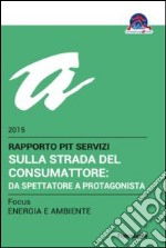 Sulla strada del consumattore: da spettatore a protagonista. Rapporto Pit servizi 2015/Focus energia e ambiente libro