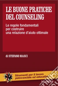 Le buone pratiche del counseling. Le regole fondamentali per costruire una relazione d'aiuto ottimale libro
