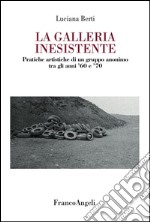 La galleria inesistente. Pratiche artistiche di un gruppo anonimo tra gli anni '60 e '70 libro