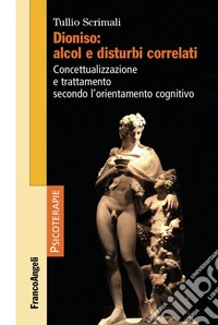 Dioniso: alcol e disturbi correlati. Concettualizzazione e trattamento secondo l'orientamento cognitivo libro