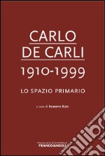 Carlo De Carli 1910-1999. Lo spazio primario