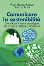 Comunicare la sostenibilità. Comunicare il nuovo paradigma per un nuovo vantaggio competitivo