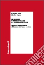 Le imprese ultracentenarie di successo in Italia. Strategie e governance di impresa nel lungo periodo libro