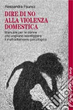 Dire di no alla violenza domestica. Manuale per le donne che vogliono sconfiggere il maltrattamento psicologico libro