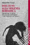 Dire di no alla violenza domestica. Manuale per le donne che vogliono sconfiggere il maltrattamento psicologico libro di Pauncz Alessandra