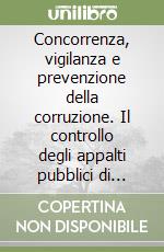 Concorrenza, vigilanza e prevenzione della corruzione. Il controllo degli appalti pubblici di lavori, servizi e forniture libro