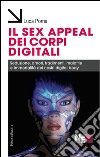Il sex appeal dei corpi digitali. Seduzione, amori, tradimenti, malattie e immortalità dei nostri digital body libro