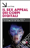 Il sex appeal dei corpi digitali. Seduzione, amori, tradimenti, malattie e immortalità dei nostri digital body libro di Poma Luca