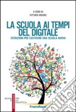 La scuola ai tempi del digitale. Istruzioni per costruire una scuola nuova libro