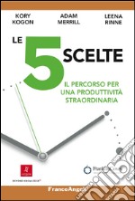 Le 5 scelte. Il percorso per una produttività straordinaria libro